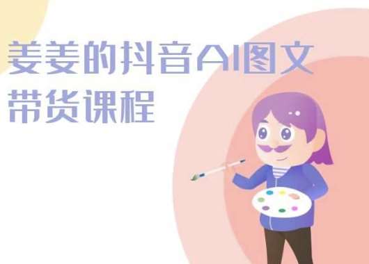姜姜的抖音AI图文带货课程-姜姜抖音2024-赛德副业库