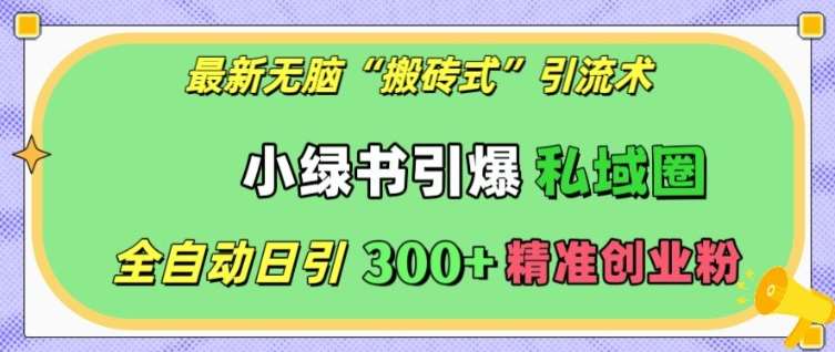 最新无脑“搬砖式”引流术,小绿书引爆私域圈,全自动日引300+精准创业粉【揭秘】-赛德副业库