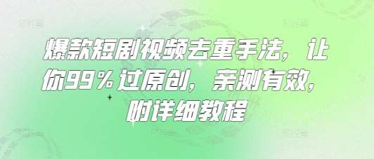 爆款短剧视频去重手法，让你99%过原创，亲测有效，附详细教程-赛德副业库