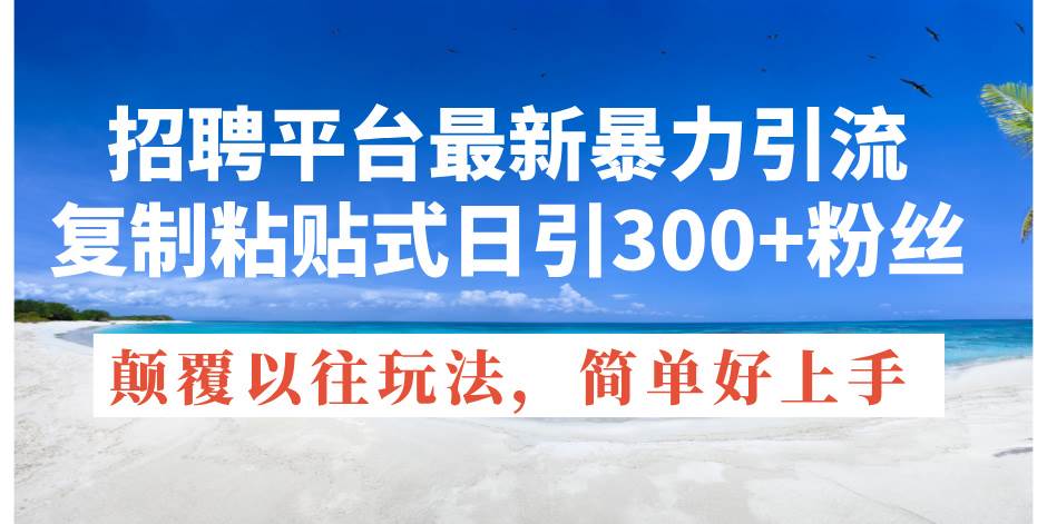 （11538期）招聘平台最新暴力引流，复制粘贴式日引300+粉丝，颠覆以往垃圾玩法，简…-赛德副业库