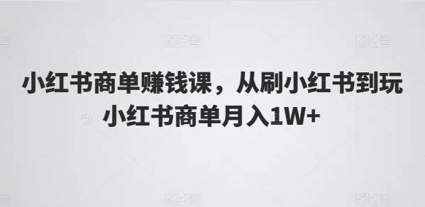 小红书商单赚钱课，从刷小红书到玩小红书商单月入1W+-赛德副业库
