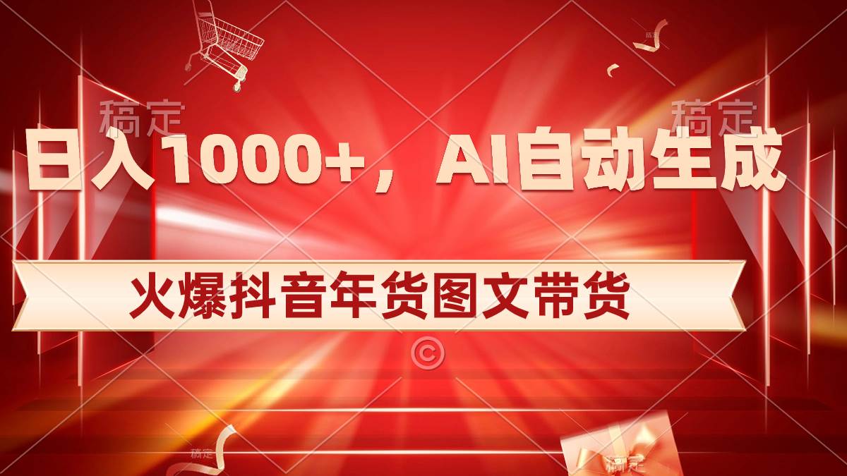(8474期)日入1000+火爆抖音年货图文带货,AI自动生成自己的年货原创图文-赛德副业库