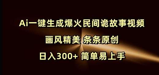 Ai一键生成爆火民间诡故事视频 画风精美 条条原创 日入300+ 简单易上手-赛德副业库