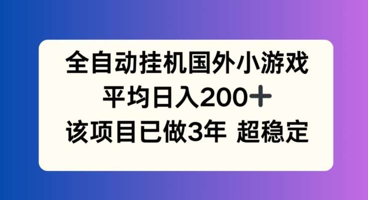 全自动挂机国外小游戏，平均日入200+，此项目已经做了3年 稳定持久【揭秘】-赛德副业库