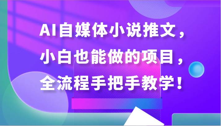 AI自媒体小说推文，小白也能做的项目，全流程手把手教学！-赛德副业库