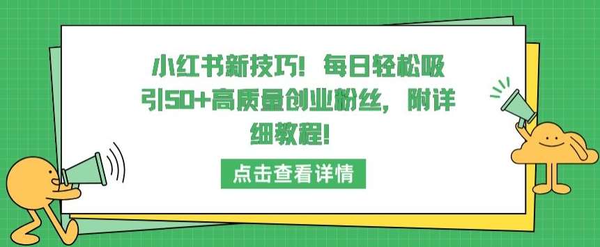 小红书新技巧，每日轻松吸引50+高质量创业粉丝，附详细教程【揭秘】-赛德副业库