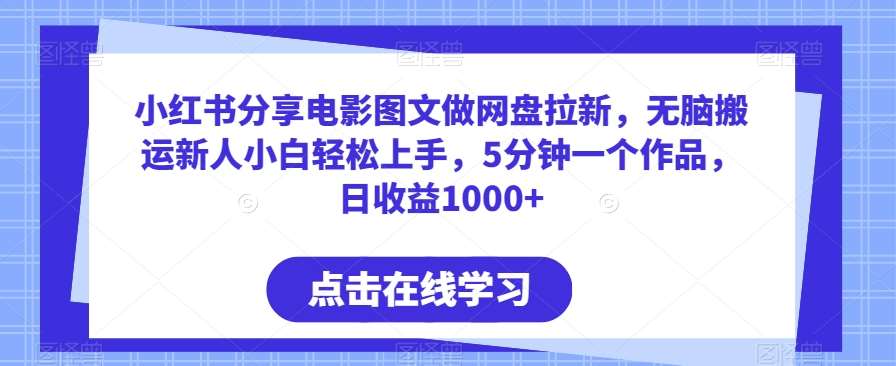 小红书分享电影图文做网盘拉新，无脑搬运新人小白轻松上手，5分钟一个作品，日收益1000+【揭秘】-赛德副业库