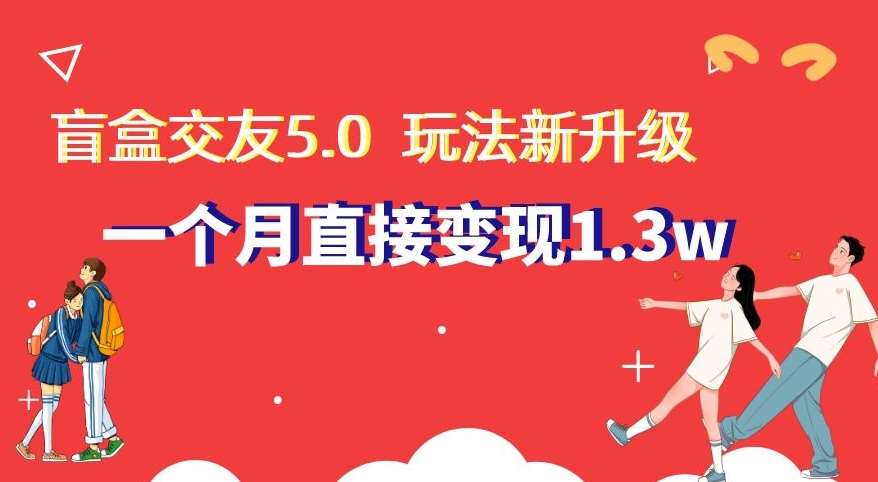 盲盒交友5.0,玩法全新升级,一个月直接变现1.3W,新手小白轻松上手【揭秘】-赛德副业库