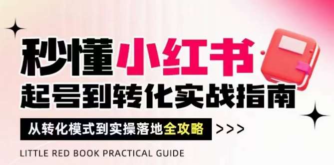 秒懂小红书-起号到转化实战指南,从转化模式到实操落地全攻略,让你破解流量玄学,做得有结果-赛德副业库