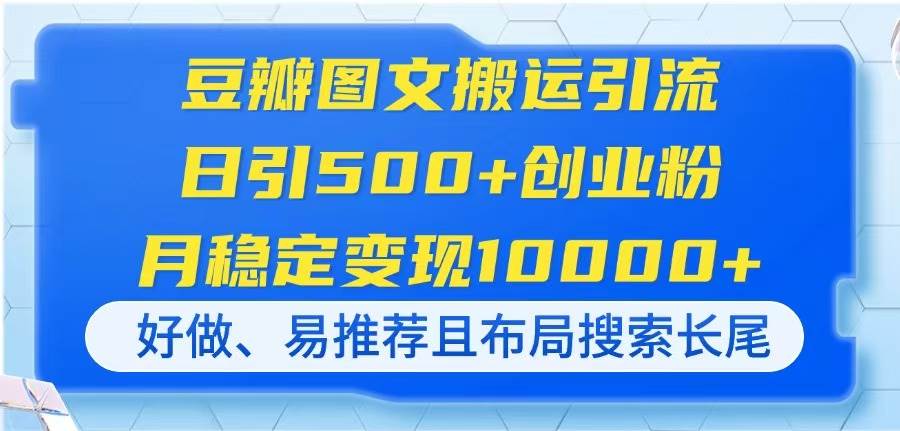 （14323期）豆瓣图文搬运引流，日引500+创业粉，月稳定变现10000+，好做、易推荐且…-赛德副业库