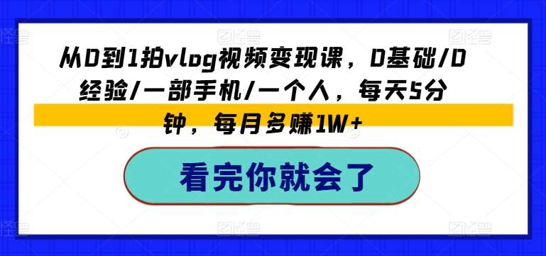 从0到1拍vlog视频变现课，0基础/0经验/一部手机/一个人，每天5分钟，每月多赚1W+-赛德副业库