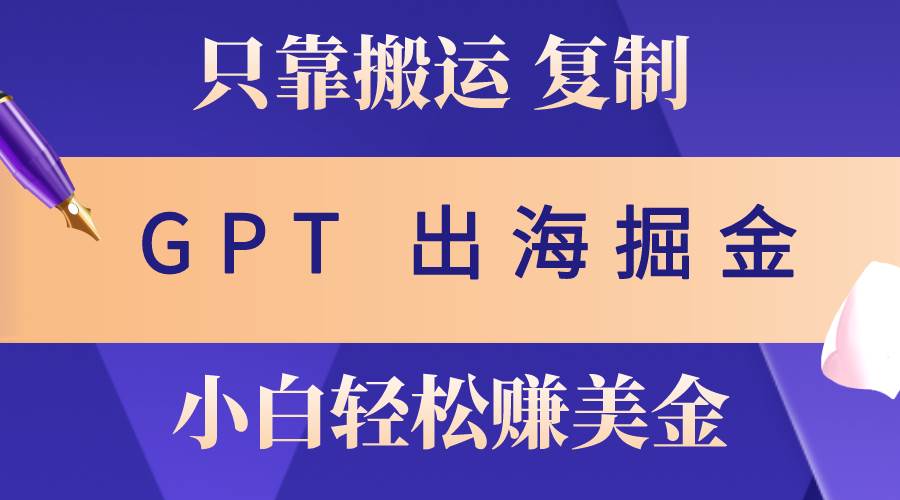 （10637期）出海掘金搬运，赚老外美金，月入3w+，仅需GPT粘贴复制，小白也能玩转-赛德副业库