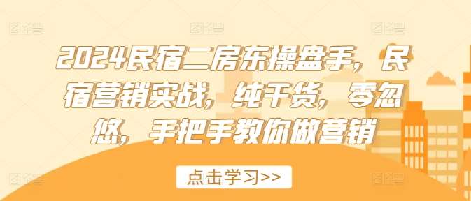 2024民宿二房东操盘手，民宿营销实战，纯干货，零忽悠，手把手教你做营销-赛德副业库