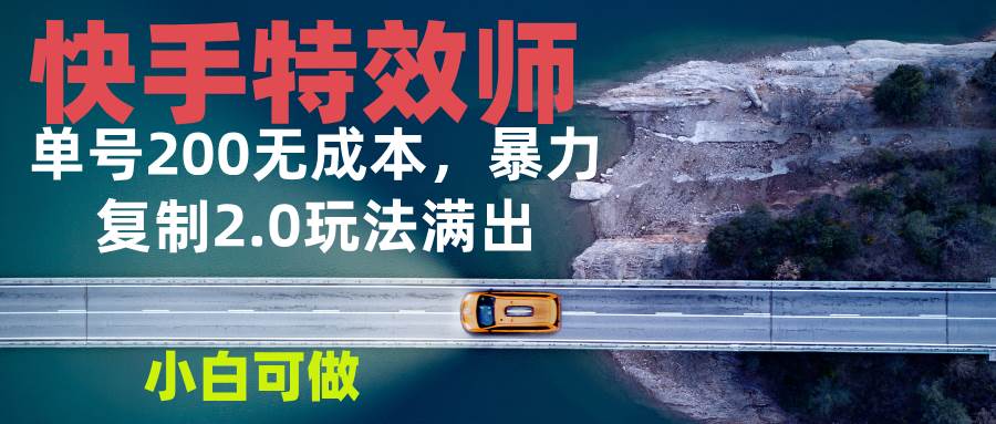 （13714期）快手特效师2.0，单号200收益0成本满出，小白可做-赛德副业库