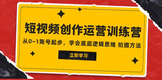 (7885期)2023短视频创作运营训练营,从0~1账号起步,学会底层逻辑思维 拍摄方法-赛德副业库