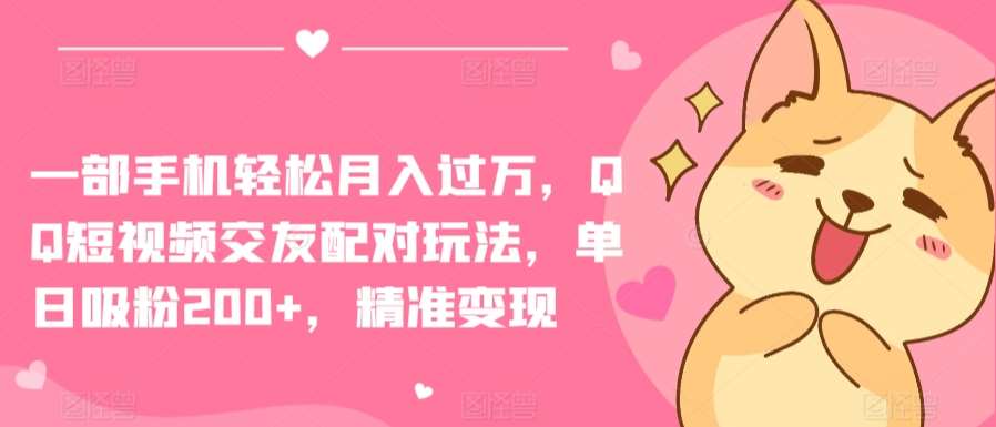 一部手机轻松月入过万，QQ短视频交友配对玩法，单日吸粉200+，精准变现【揭秘】-赛德副业库
