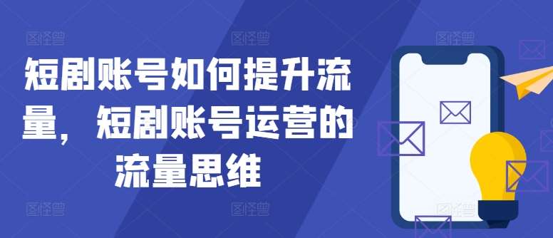 短剧账号如何提升流量，短剧账号运营的流量思维-赛德副业库