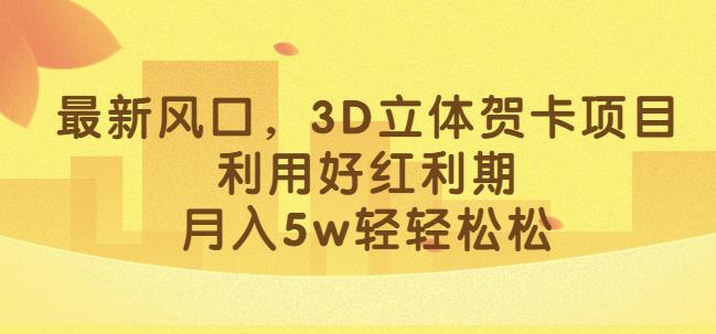最新风口，3D立体贺卡项目，利用好红利期，月入5w轻轻松松【揭秘】-赛德副业库
