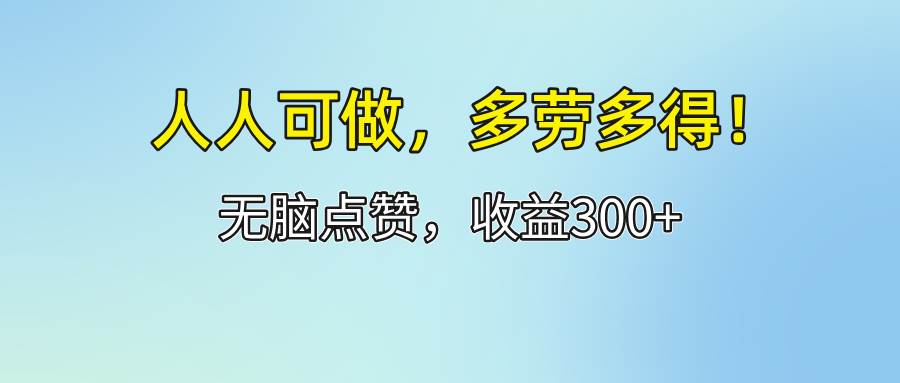 （12126期）人人可做！轻松点赞，收益300+，多劳多得！-赛德副业库