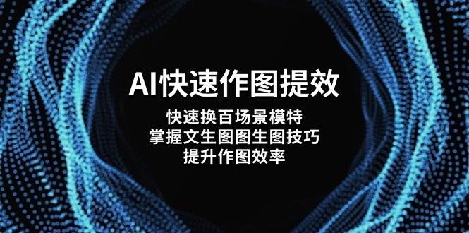 （14430期）AI快速作图提效，快速换百场景模特，掌握文生图图生图技巧，提升作图效率-赛德副业库