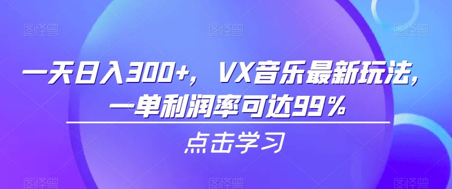 一天日入300+，VX音乐最新玩法，一单利润率可达99%【揭秘】-赛德副业库