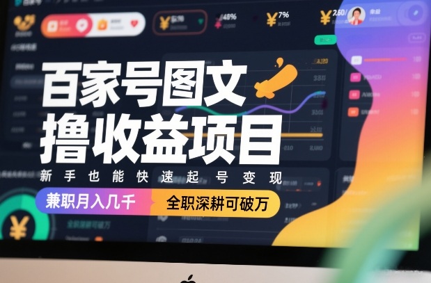 百家号图文撸收益项目，新手也能快速起号变现，兼职月入几千，全职深耕可破万-赛德副业库