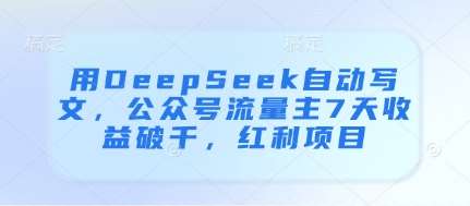 用DeepSeek自动写文，公众号流量主7天收益破千，红利项目-赛德副业库