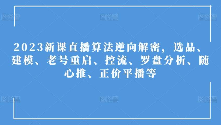 2023新课直播算法逆向解密，选品、建模、老号重启、控流、罗盘分析、随心推、正价平播等-赛德副业库