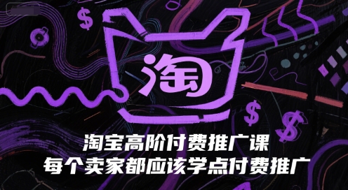 淘宝高阶付费推广课,每个卖家都应该学点付费推广-赛德副业库