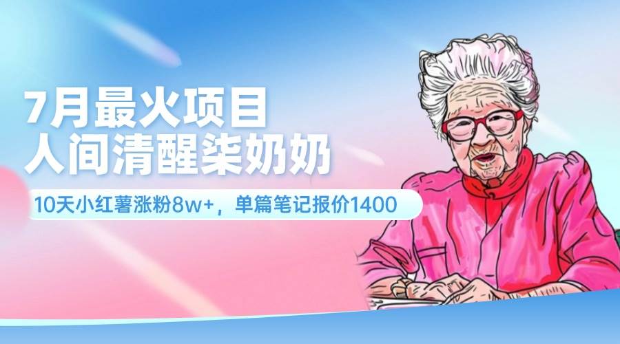 （11861期）7月最火项目，人间清醒柒奶奶，10天小红薯涨粉8w+，单篇笔记报价1400.-赛德副业库