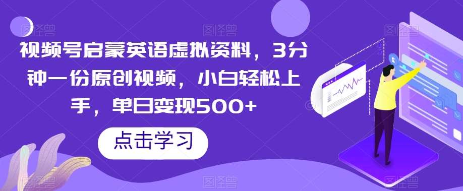 视频号启蒙英语虚拟资料，3分钟一份原创视频，小白轻松上手，单日变现500+【揭秘】-赛德副业库
