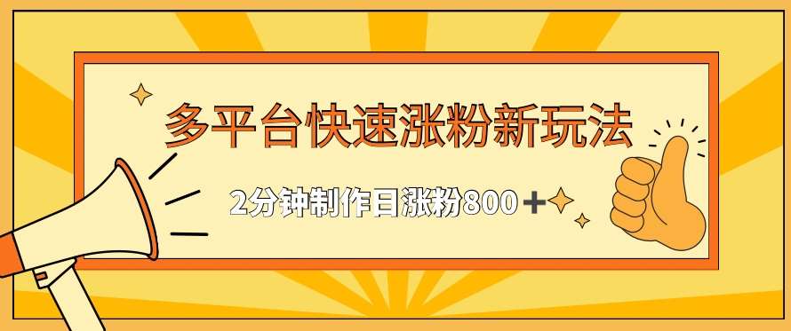 多平台快速涨粉最新玩法，2分钟制作，日涨粉800+【揭秘】-赛德副业库