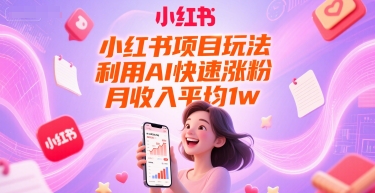 小红书项目玩法，利用AI快速涨粉，月收入平均1w+-赛德副业库