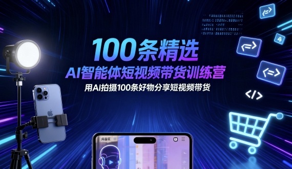 100条精选AI智能体短视频带货训练营，用AI拍摄100条好物分享短视频带货-赛德副业库