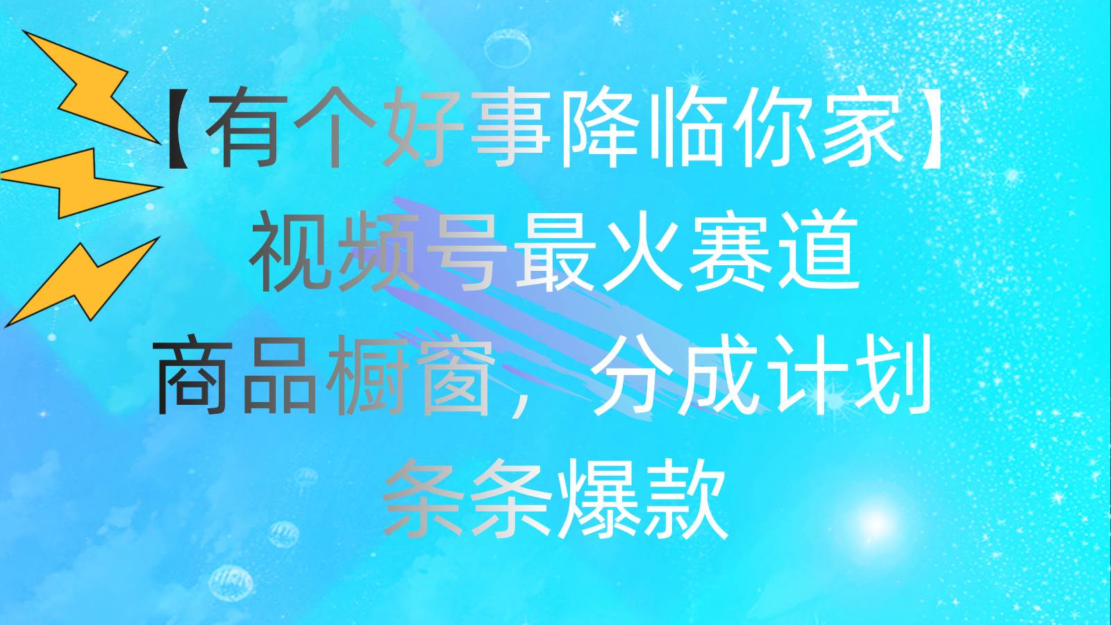 （11564期）有个好事 降临你家：视频号最火赛道，商品橱窗，分成计划 条条爆款，每…-赛德副业库