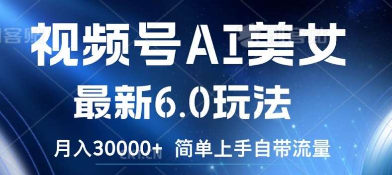 视频号AI美女最新6.0玩法，简单上手自带流量，月入3w【揭秘】-赛德副业库