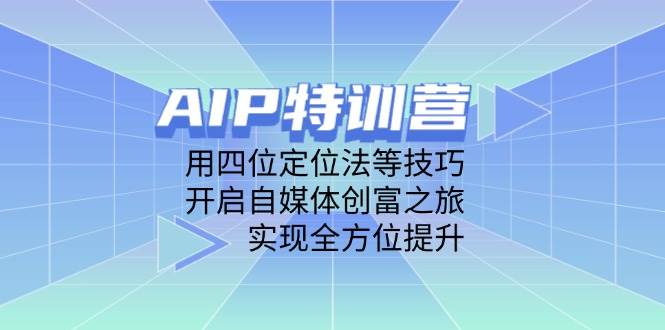 （14530期）AIP特训营，用四位定位法等技巧，开启自媒体创富之旅，实现全方位提升-赛德副业库
