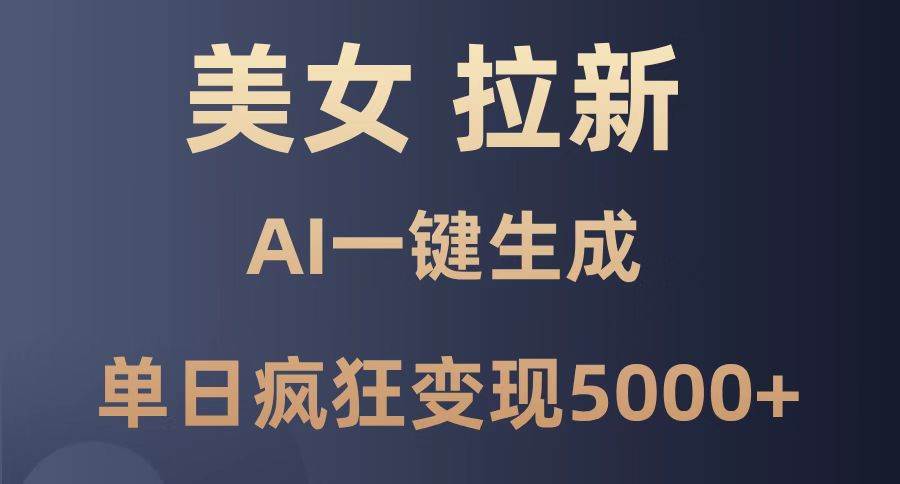 (14722期)美女暴力拉新,通过AI一键生成,单日疯狂变现5000+,纯小白一学就会!-赛德副业库
