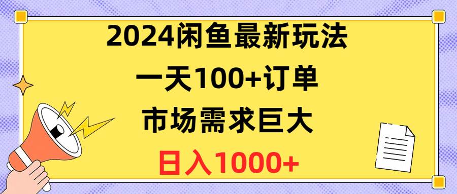 （10378期）2024闲鱼最新玩法，一天100+订单，市场需求巨大，日入1400+-赛德副业库