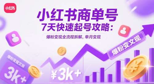 小红书商单号7天快速起号攻略：爆粉变现全流程拆解，单月变现3k+-赛德副业库
