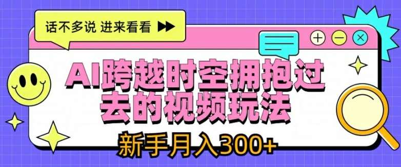 AI跨越时空拥抱过去的视频玩法，新手月入3000+【揭秘】-赛德副业库