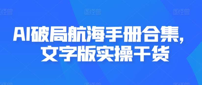 AI破局航海手册合集,文字版实操干货-赛德副业库