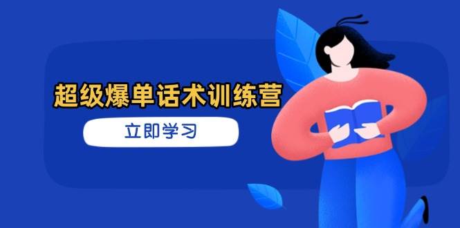 (14348期)超级爆单话术训练营,掌握高效销售技巧,轻松实现订单爆发-赛德副业库