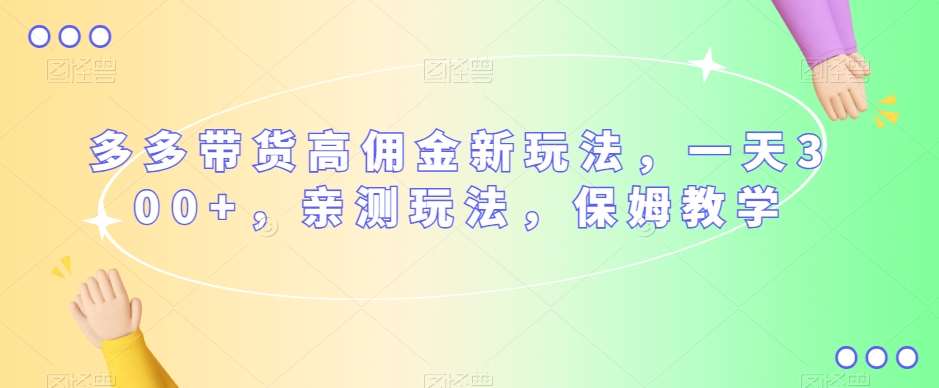 多多带货高佣金新玩法，一天300+，亲测玩法，保姆教学-赛德副业库