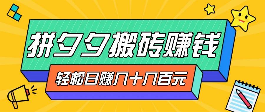 拼夕夕搬砖零撸新手小白可做,三重获利稳稳变现,无脑操作日入几十几百元-赛德副业库