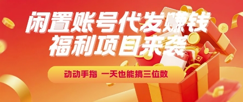 福利项目来袭，闲置账号代发挣钱，动动手指，一天也能搞三位数【揭秘】-赛德副业库