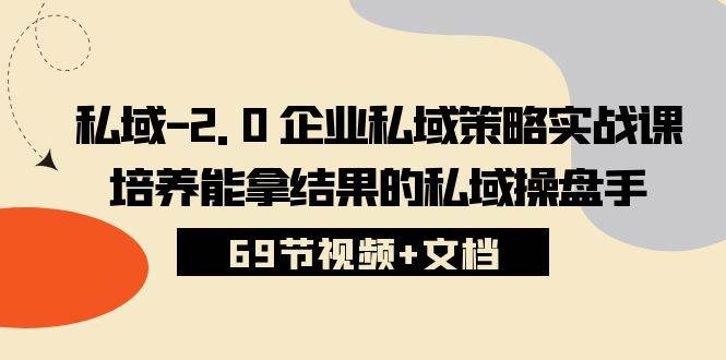（10345期）私域-2.0 企业私域策略实战课，培养能拿结果的私域操盘手 (69节视频+文档)-赛德副业库