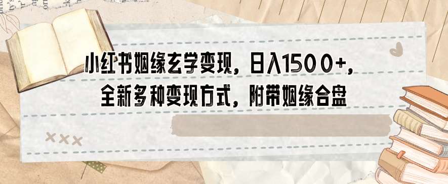 小红书姻缘玄学变现，日入1500+，全新多种变现方式，附带姻缘合盘【揭秘】-赛德副业库