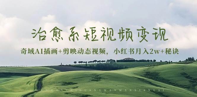 治愈系短视频变现:奇域AI插画+剪映动态视频,小红书月入2w+秘诀(含素材)-赛德副业库