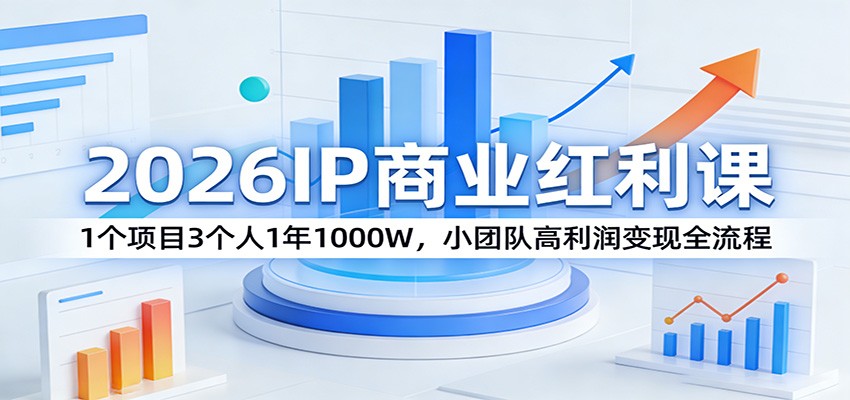 2026IP商业红利课：1个项目3个人1年1000W，小团队高利润变现全流程-赛德副业库